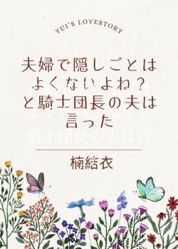 夫婦で隠しごとはよくないよね？と騎士団長の夫は言った