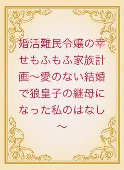 婚活難民令嬢の幸せもふもふ家族計画～愛のない結婚で狼皇子の継母になった私のはなし～