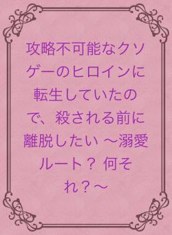 攻略不可能なクソゲーのヒロインに転生していたので、殺される前に離脱したい 〜溺愛ルート？ 何それ？〜