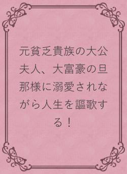 元貧乏貴族の大公夫人、大富豪の旦那様に溺愛されながら人生を謳歌する！