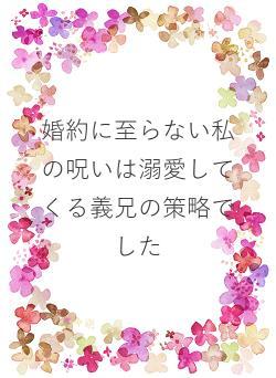 婚約に至らない私の呪いは溺愛してくる義兄の策略でした