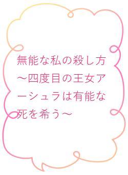 無能な私の殺し方～四度目の王女アーシュラは有能な死を希う～