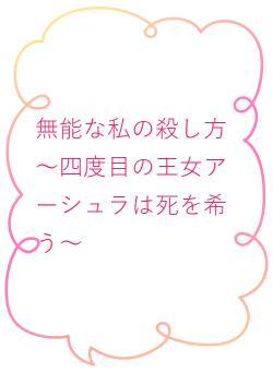 無能な私の殺し方～四度目の王女アーシュラは死を希う～