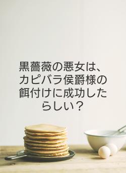 黒薔薇の悪女は、カピバラ侯爵様の餌付けに成功したらしい？