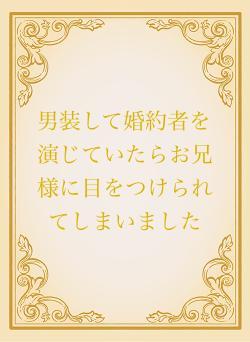 男装して婚約者を演じていたらお兄様に目をつけられてしまいました