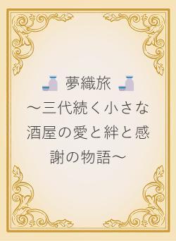 🍶 夢織旅 🍶　　～三代続く小さな酒屋の愛と絆と感謝の物語～