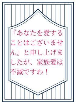 『あなたを愛することはございません』と申し上げましたが、家族愛は不滅ですわ！