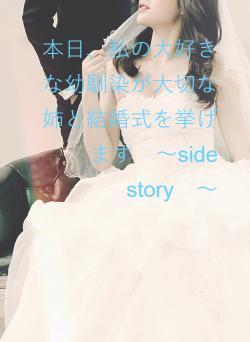 本日、私の大好きな幼馴染が大切な姉と結婚式を挙げます　～side　story　～