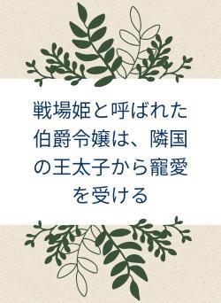 戦場姫と呼ばれた伯爵令嬢は、隣国の王太子から寵愛を受ける