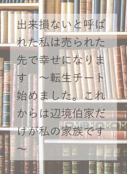 出来損ないと呼ばれた私は売られた先で幸せになります　～転生チート始めました。これからは辺境伯家だけが私の家族です～