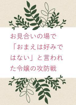 お見合いの場で「おまえは好みではない」と言われた令嬢の攻防戦