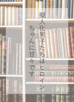 擬人化男子たちはヒロインちゃんに甘々です