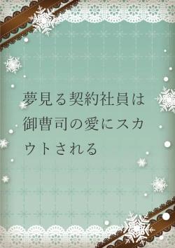 夢見る契約社員は御曹司の愛にスカウトされる