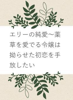 エリーの純愛～薬草を愛でる令嬢は拗らせた初恋を手放したい