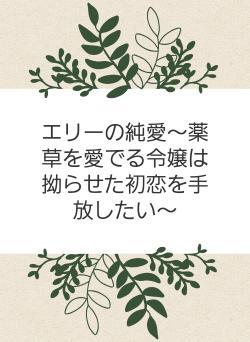 エリーの純愛～薬草を愛でる令嬢は拗らせた初恋を手放したい～