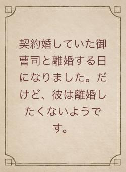 契約婚していた御曹司と離婚する日になりました。だけど、彼は離婚したくないようです。