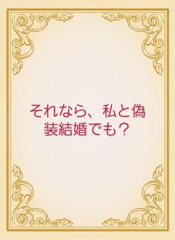 それなら、私と偽装結婚でも？