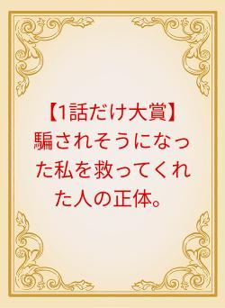 【1話だけ大賞】騙されそうになった私を救ってくれた人の正体。