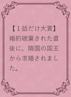 【１話だけ大賞】婚約破棄された直後に、隣国の国王から求婚されました。