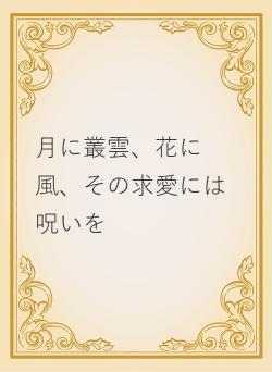 月に叢雲、花に風、その求愛には呪いを