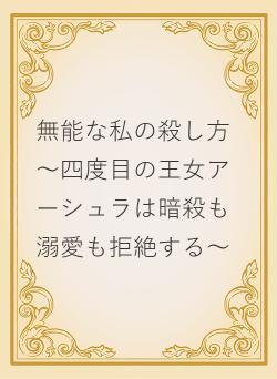 無能な私の殺し方～四度目の王女アーシュラは暗殺も溺愛も拒絶する～