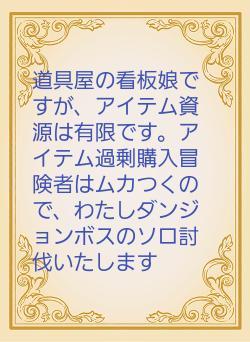 道具屋の看板娘ですが、アイテム資源は有限です。アイテム過剰購入冒険者はムカつくので、わたしダンジョンボスのソロ討伐いたします