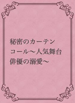 秘密のカーテンコール〜人気舞台俳優の溺愛〜