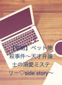 【完結】ペット惨殺事件〜天才弁護士の溺愛ミステリー♡side story〜