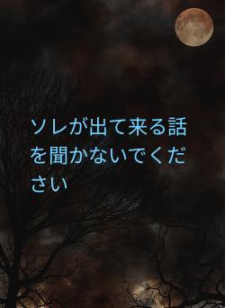 ソレが出て来る話を聞かないでください