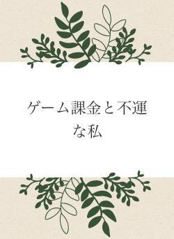 ゲーム課金と不運な私