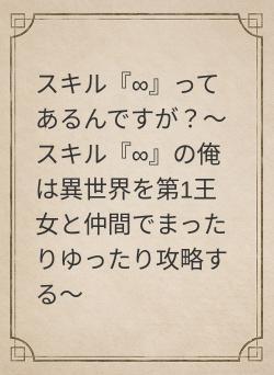 スキル『∞』ってあるんですが？〜スキル『∞』の俺は異世界を第1王女と仲間でまったりゆったり攻略する〜