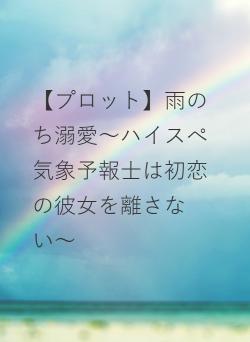 【プロット】雨のち溺愛〜ハイスぺ気象予報士は初恋の彼女を離さない〜