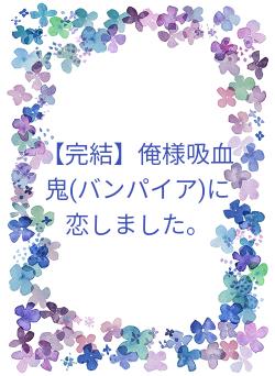 完結】俺様吸血鬼(バンパイア)に恋しました。 高坂咲衣／著 | 小説投稿サイト ベリーズカフェ - 無料で読める恋愛&ファンタジー小説・コミック