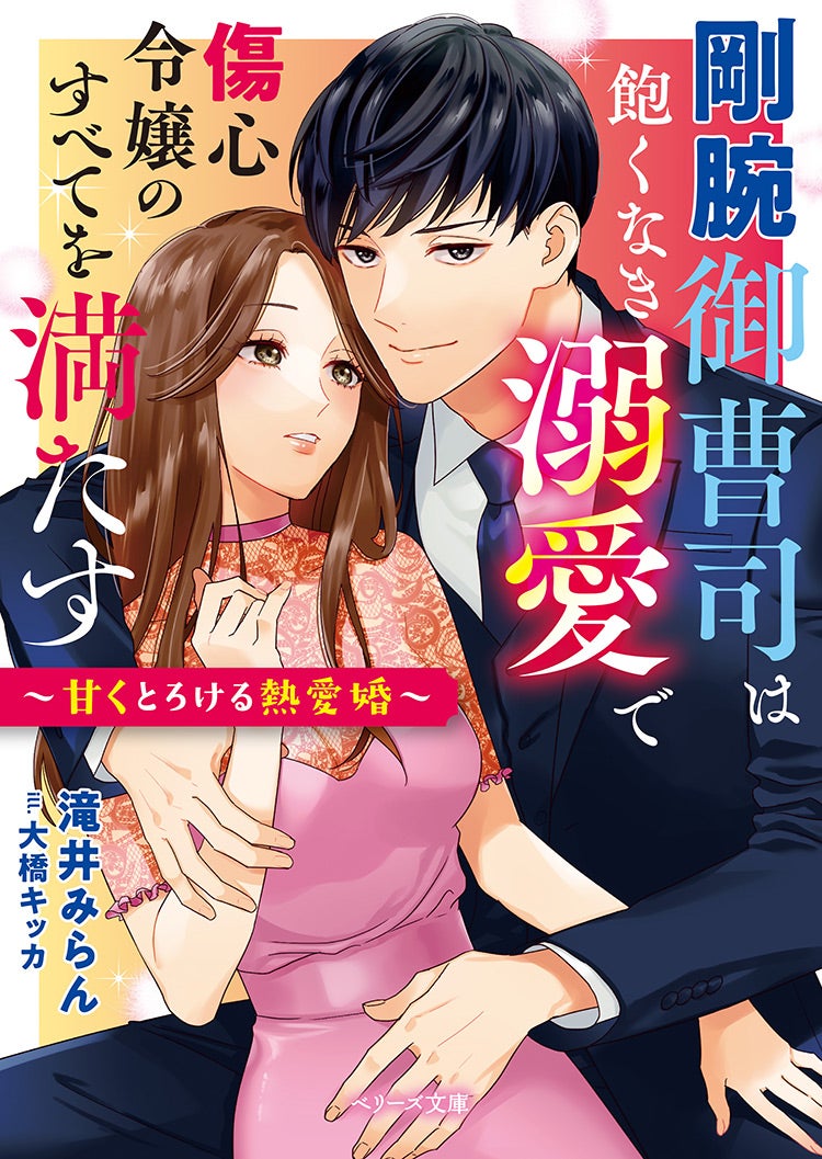 剛腕御曹司は飽くなき溺愛で傷心令嬢のすべてを満たす～甘くとろける