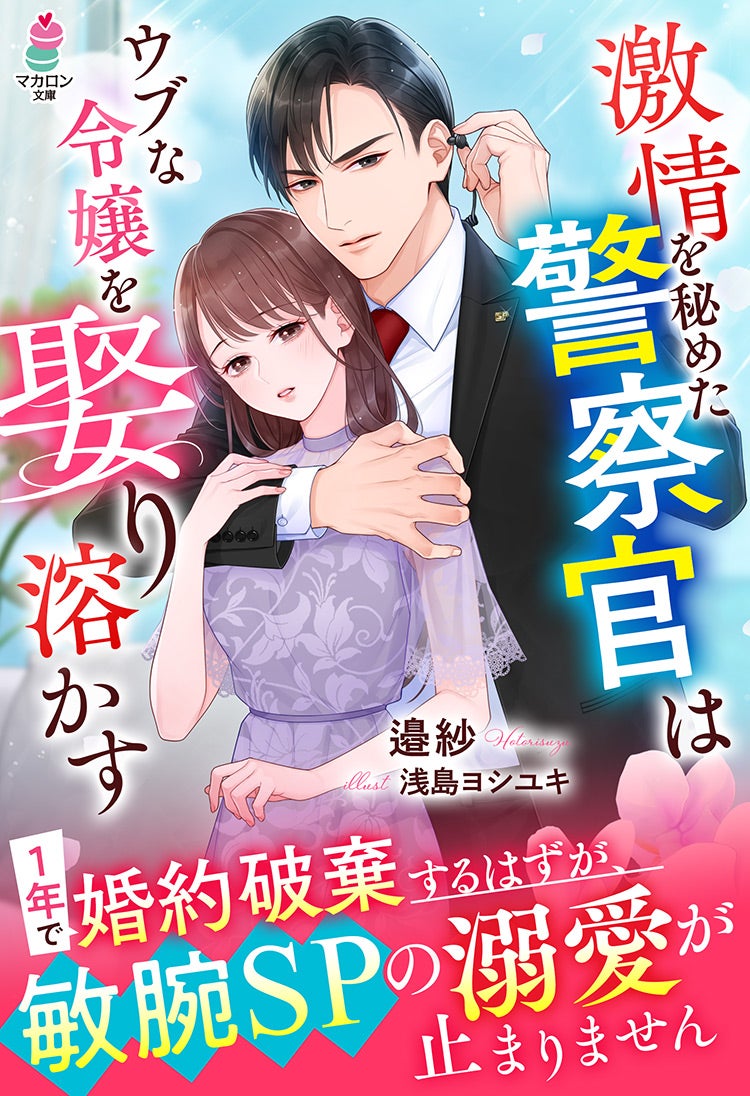 激情を秘めた警察官はウブな令嬢を娶り溶かす～1年で婚約破棄するはずが、敏腕SPの溺愛が止まりません～