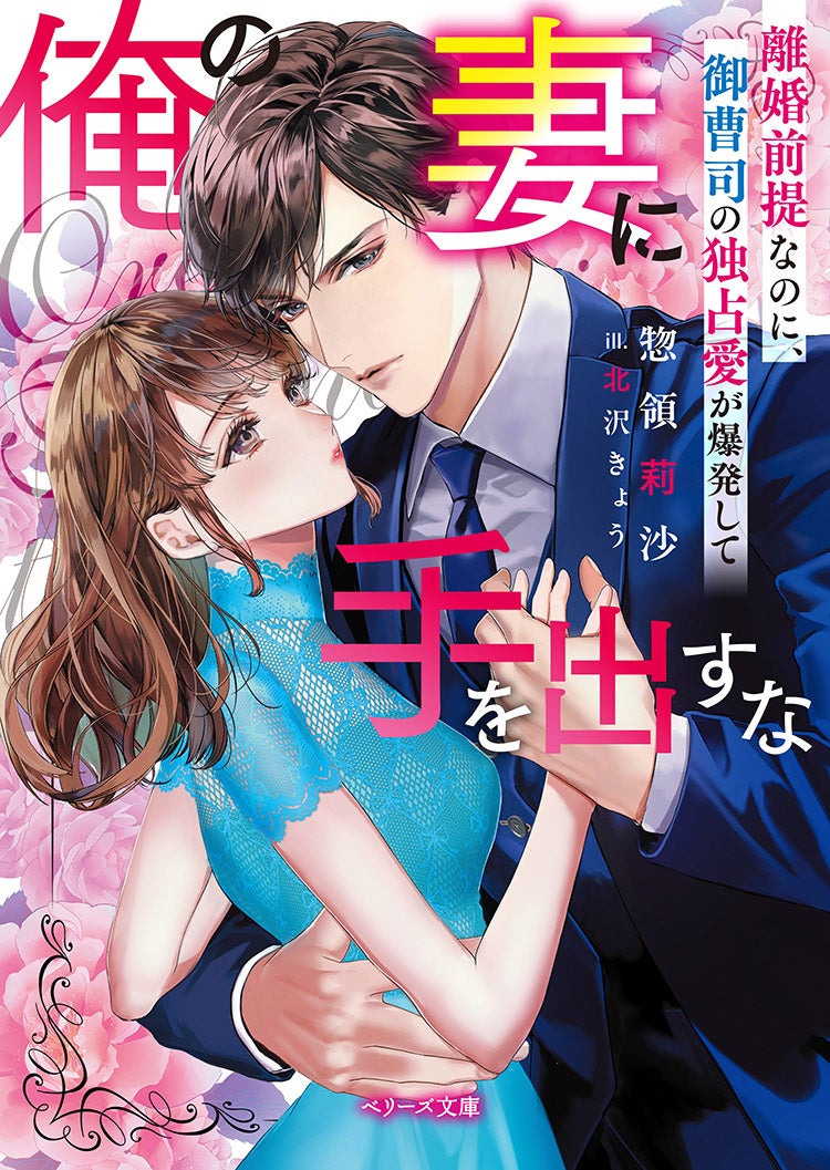 俺の妻に手を出すな～離婚前提なのに、御曹司の独占愛が爆発して～