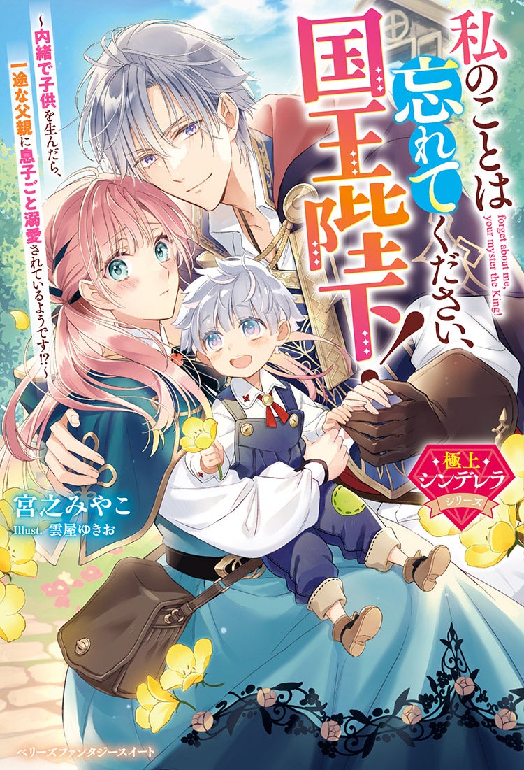 私のことは忘れてください、国王陛下！～内緒で子供を生んだら、一途な父親に息子ごと溺愛されているようです!?～【極上シンデレラシリーズ】