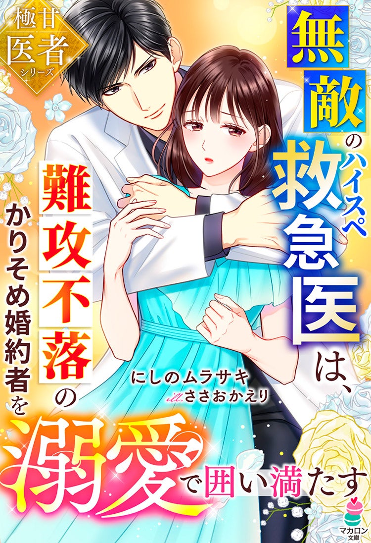 無敵のハイスペ救急医は、難攻不落のかりそめ婚約者を溺愛で囲い満たす【極甘医者シリーズ】