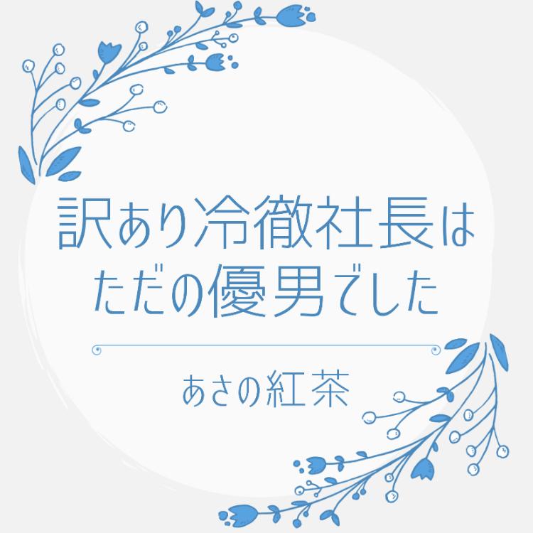 訳あり冷徹社長はただの優男でした