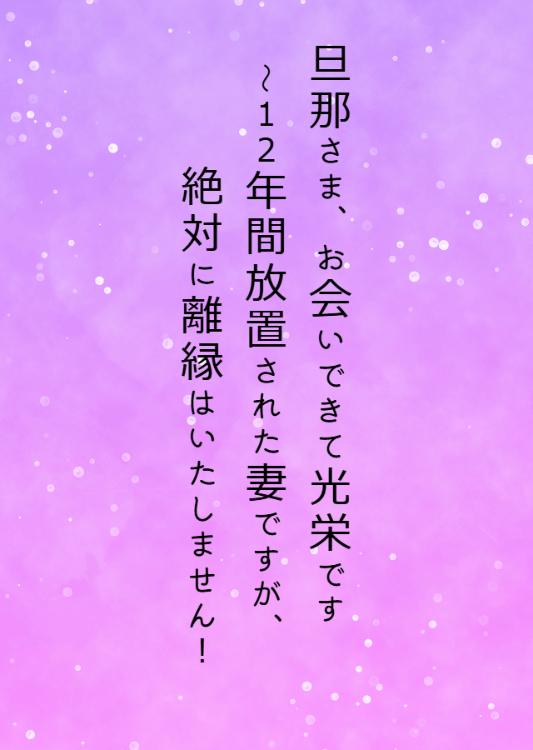 旦那さま、お会いできて光栄です～１２年間放置された妻ですが、絶対に離縁はいたしません！