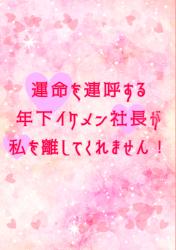 運命の愛を連呼する年下イケメン社長が私を離してくれません！