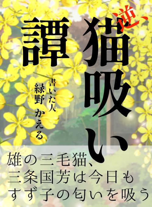 『逆、猫吸い譚 ～雄の三毛猫、三条国芳は今日もすず子の匂いを吸う～ 』