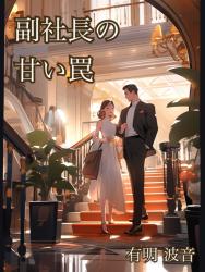 副社長の甘い罠 〜これって本当に「偽装婚約」なのでしょうか？〜