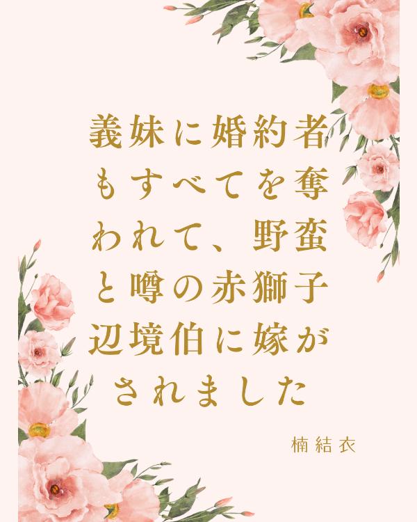 義妹に婚約者もすべてを奪われて、野蛮と噂の赤獅子辺境伯に嫁がされました