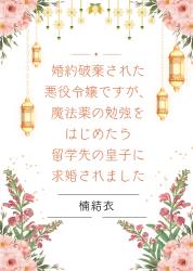 婚約破棄された悪役令嬢ですが、魔法薬の勉強をはじめたら留学先の皇子に求婚されました