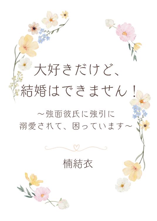 大好きだけど、結婚はできません！〜強面彼氏に強引に溺愛されて、困っています〜