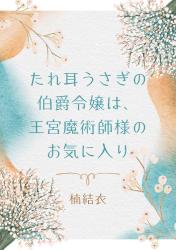 たれ耳うさぎの伯爵令嬢は、王宮魔術師様のお気に入り