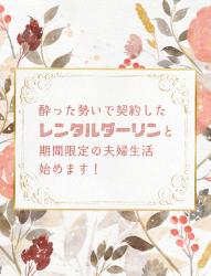 酔った勢いで契約したレンタルダーリンと期間限定の夫婦生活始めます！