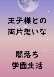 王子様との両片想いな闇落ち学園生活　〜封印される記憶〜