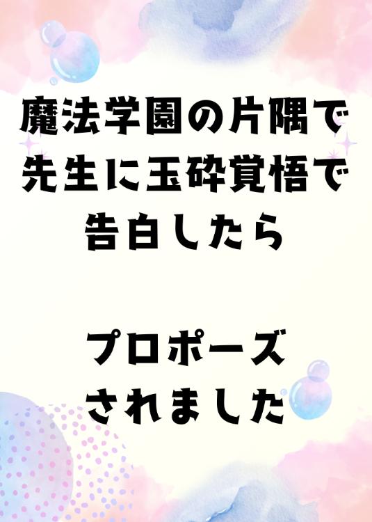 魔法学園の片隅で、先生に玉砕覚悟で告白したらプロポーズされました